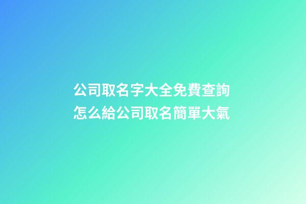 公司取名字大全免費查詢 怎么給公司取名簡單大氣-第1張-公司起名-玄機派